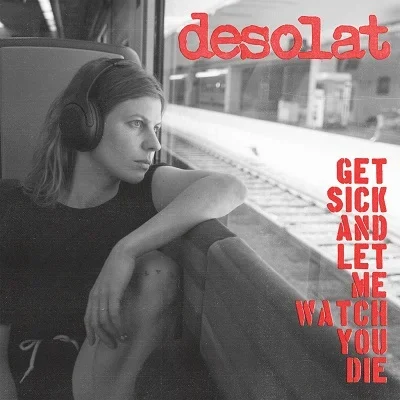DESOLAT Get Sick And Let Me Watch You Die